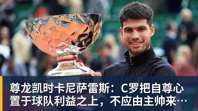 尊龙凯时卡尼萨雷斯：C罗把自尊心置于球队利益之上，不应由主帅来打圆场