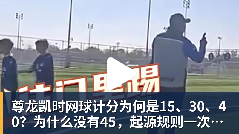 尊龙凯时网球计分为何是15、30、40？为什么没有45，起源规则一次讲清
