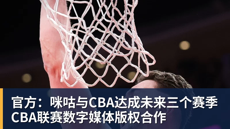 尊龙凯时官方：咪咕与CBA达成未来三个赛季CBA联赛数字媒体版权合作