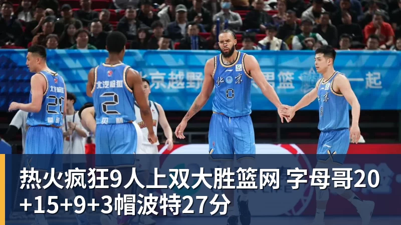 热火疯狂9人上双大胜篮网 字母哥20+15+9+3帽波特27分