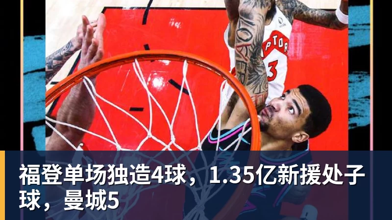 福登单场独造4球，1.35亿新援处子球，曼城5