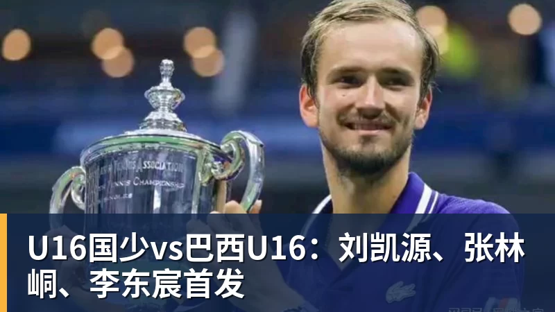 U16国少vs巴西U16：刘凯源、张林峒、李东宸首发