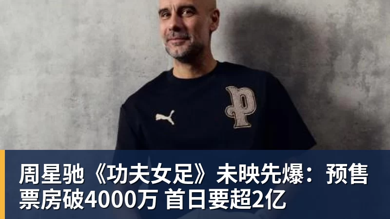 周星驰《功夫女足》未映先爆：预售票房破4000万 首日要超2亿