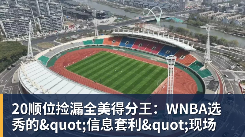 尊龙凯时20顺位捡漏全美得分王：WNBA选秀的"信息套利"现场