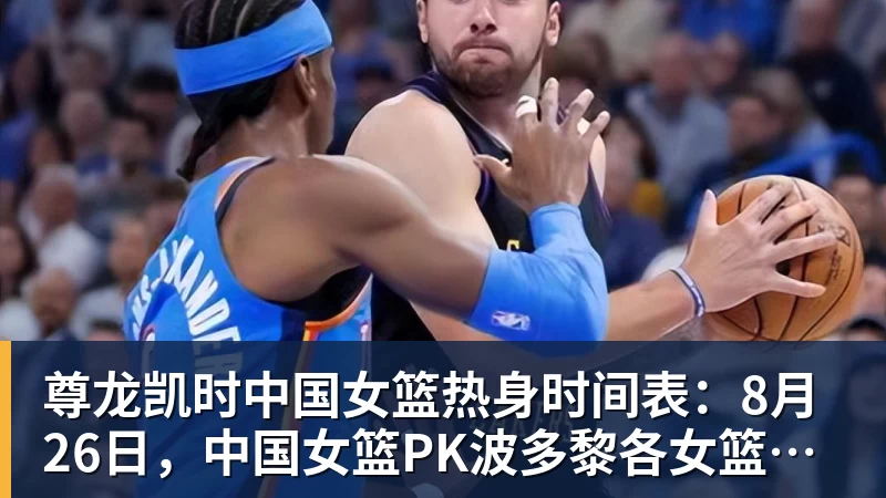 尊龙凯时中国女篮热身时间表：8月26日，中国女篮PK波多黎各女篮避免4连败
