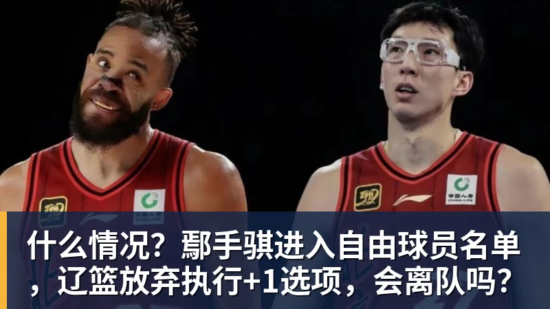 尊龙凯时什么情况？鄢手骐进入自由球员名单，辽篮放弃执行+1选项，会离队吗？