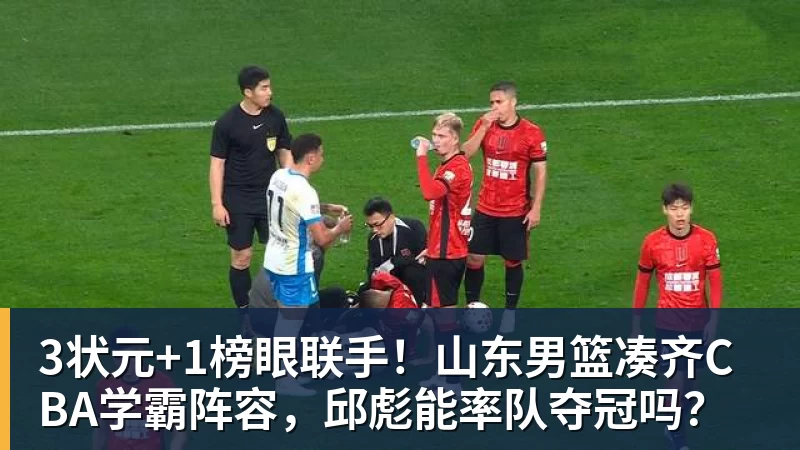 3状元+1榜眼联手！山东男篮凑齐CBA学霸阵容，邱彪能率队夺冠吗？