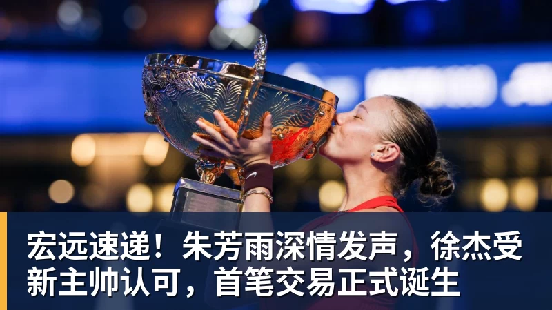 宏远速递！朱芳雨深情发声，徐杰受新主帅认可，首笔交易正式诞生