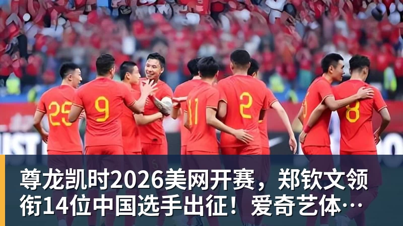 尊龙凯时2026美网开赛，郑钦文领衔14位中国选手出征！爱奇艺体育全程直播