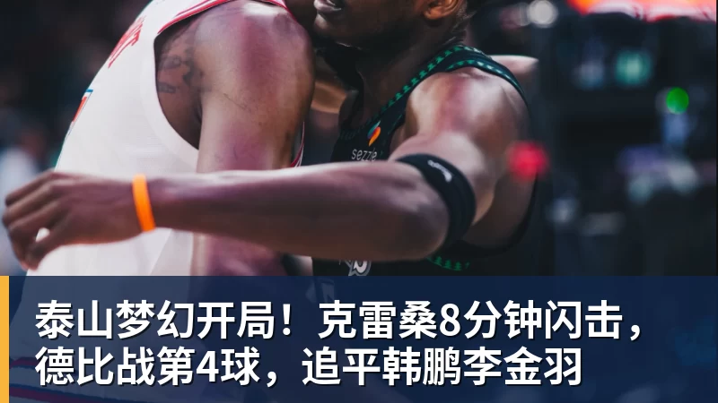 泰山梦幻开局！克雷桑8分钟闪击，德比战第4球，追平韩鹏李金羽