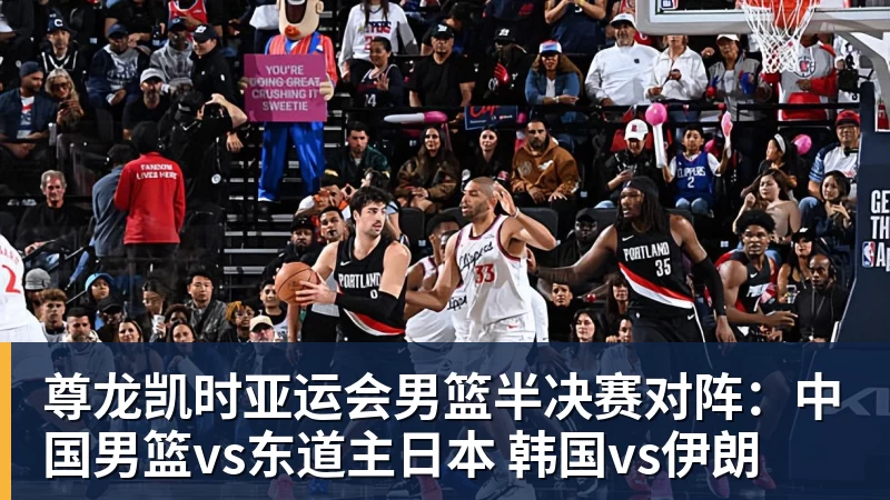 尊龙凯时亚运会男篮半决赛对阵：中国男篮vs东道主日本 韩国vs伊朗