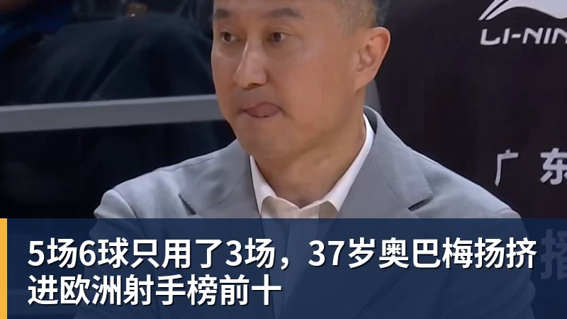 5场6球只用了3场，37岁奥巴梅扬挤进欧洲射手榜前十