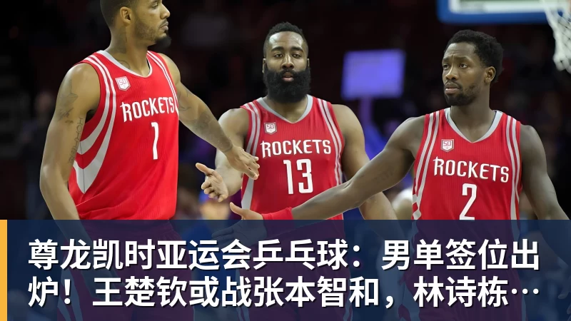 尊龙凯时亚运会乒乓球：男单签位出炉！王楚钦或战张本智和，林诗栋无缘4强？