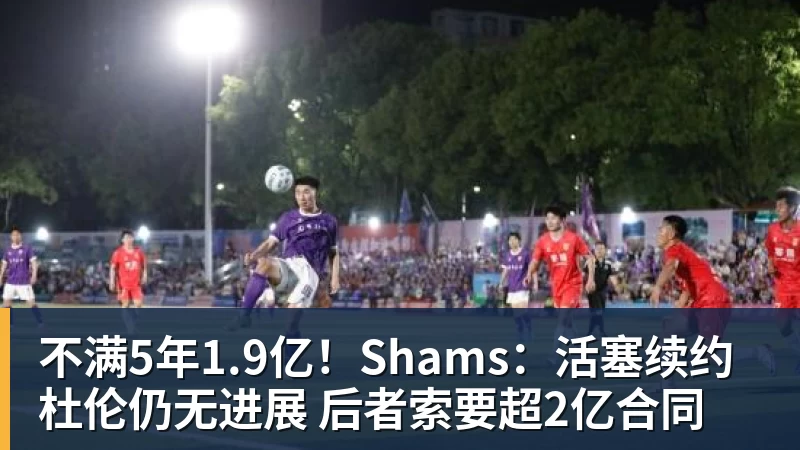 不满5年1.9亿！Shams：活塞续约杜伦仍无进展 后者索要超2亿合同