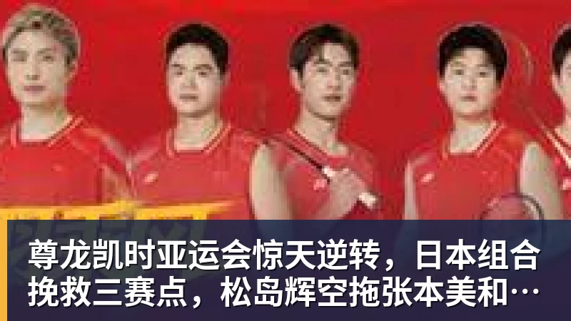 尊龙凯时亚运会惊天逆转，日本组合挽救三赛点，松岛辉空拖张本美和后腿