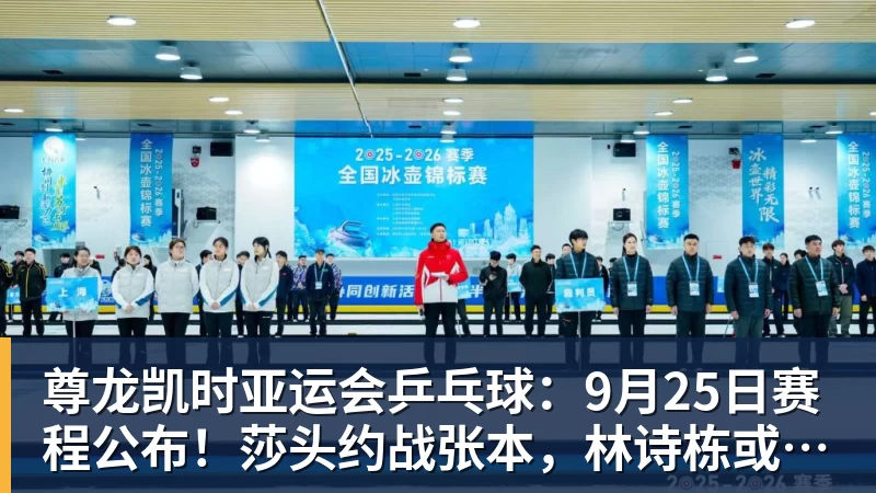 尊龙凯时亚运会乒乓球：9月25日赛程公布！莎头约战张本，林诗栋或一日5战