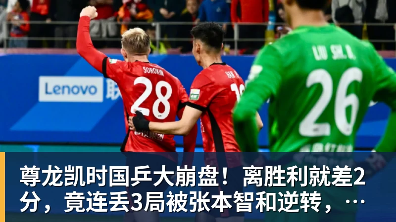 尊龙凯时国乒大崩盘！离胜利就差2分，竟连丢3局被张本智和逆转，侯英超愤然离场