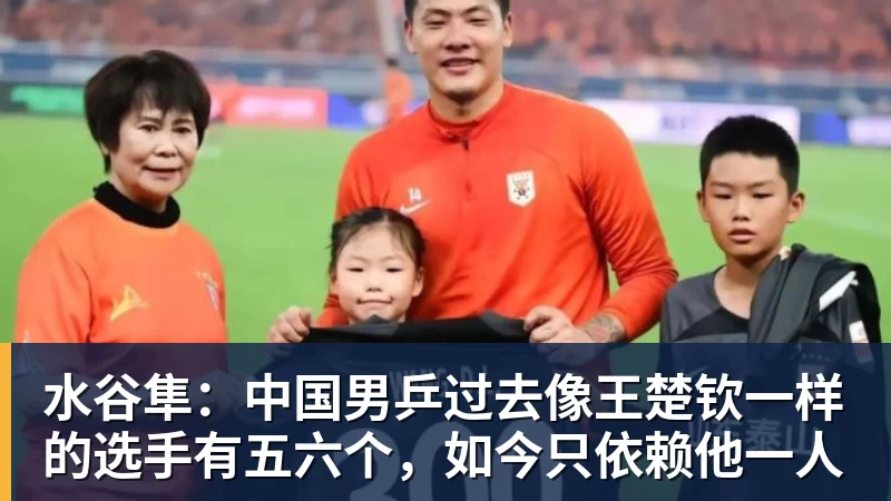 水谷隼：中国男乒过去像王楚钦一样的选手有五六个，如今只依赖他一人