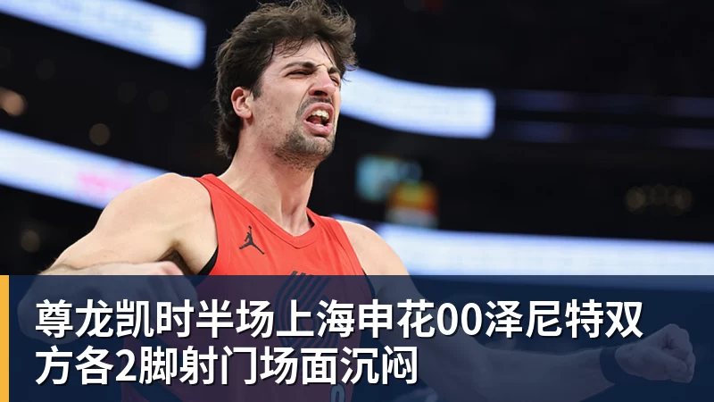 尊龙凯时半场上海申花00泽尼特双方各2脚射门场面沉闷