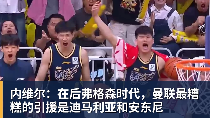 内维尔：在后弗格森时代，曼联最糟糕的引援是迪马利亚和安东尼
