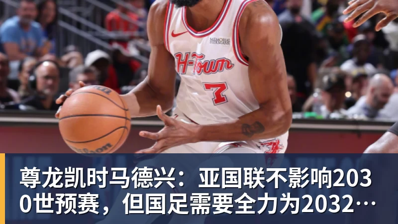 尊龙凯时马德兴：亚国联不影响2030世预赛，但国足需要全力为2032亚洲杯厮杀