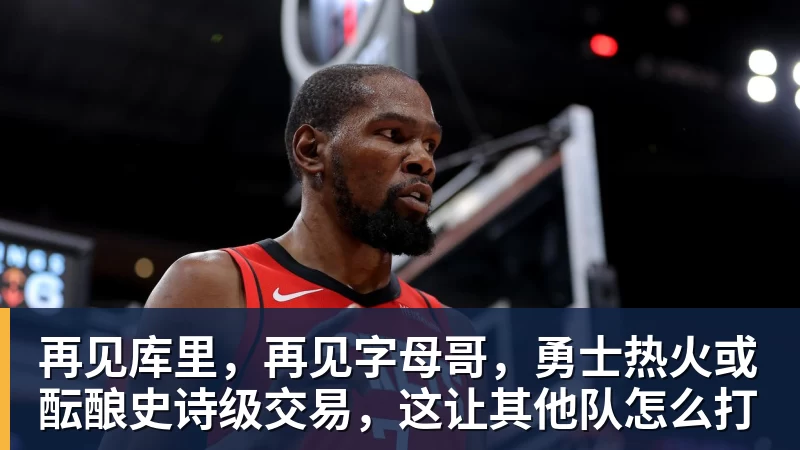 再见库里，再见字母哥，勇士热火或酝酿史诗级交易，这让其他队怎么打
