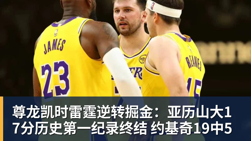 尊龙凯时雷霆逆转掘金：亚历山大17分历史第一纪录终结 约基奇19中5