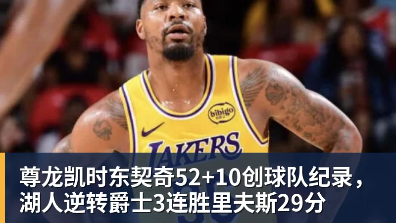 尊龙凯时东契奇52+10创球队纪录，湖人逆转爵士3连胜里夫斯29分
