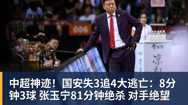 尊龙凯时中超神迹！国安失3追4大逃亡：8分钟3球 张玉宁81分钟绝杀 对手绝望