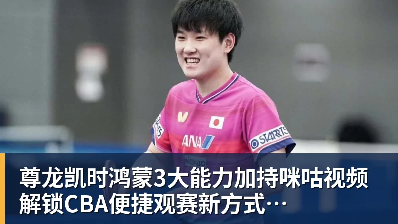尊龙凯时鸿蒙3大能力加持咪咕视频  解锁CBA便捷观赛新方式